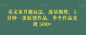 毒文案升级玩法，流量爆炸，5分钟一条原创作品，单个作品变现500+【揭秘】-副业宇宙