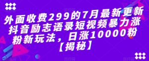 外面收费299的7月最新更新抖音励志语录短视频暴力涨粉新玩法，日涨10000粉【揭秘】-副业宇宙