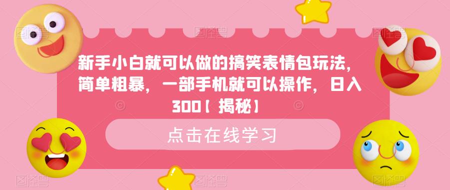 新手小白就可以做的搞笑表情包玩法，简单粗暴，一部手机就可以操作，日入300【揭秘】-副业宇宙