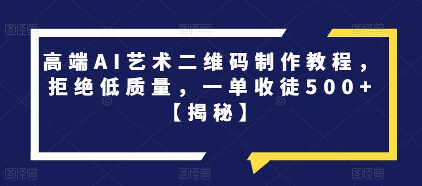 高端AI艺术二维码制作教程，拒绝低质量，一单收徒500+【揭秘】-副业宇宙