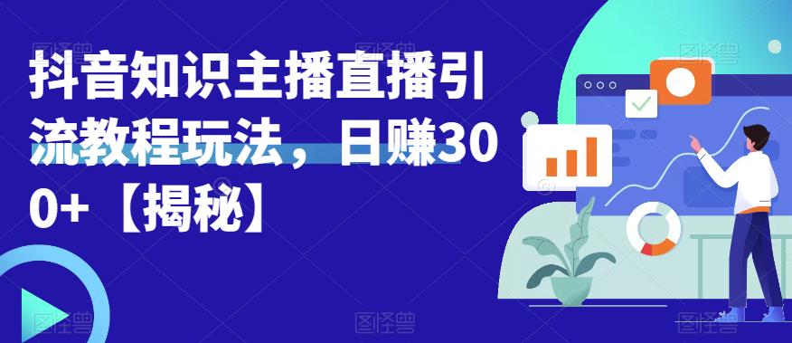 宝哥抖音知识主播直播引流教程玩法，日赚300+【揭秘】-副业宇宙