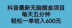 抖音最新无脑掘金项目，每天五分钟，轻松一单收入600元【揭秘】-副业宇宙