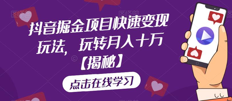 抖音掘金项目快速变现玩法，玩转月入十万【揭秘】-副业宇宙