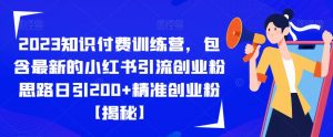 2023知识付费训练营,包含最新的小红书引流创业粉思路日引200+精准创业粉【揭秘】-副业宇宙