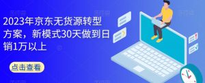2023年京东无货源转型方案，新模式30天做到日销1万以上-副业宇宙