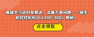 高端学习资料免费送,流量不是问题,一部手机轻轻松松日入200-300【揭秘】-副业宇宙