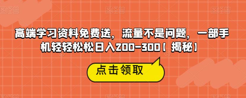 高端学习资料免费送，流量不是问题，一部手机轻轻松松日入200-300【揭秘】-副业宇宙