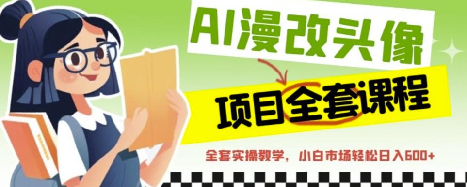 AI漫改头像全套课程，实操变现，小白轻轻松松日入600+-副业宇宙