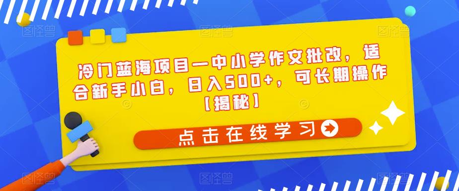 冷门蓝海项目—中小学作文批改，适合新手小白，日入500+，可长期操作【揭秘】-副业宇宙