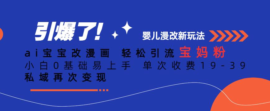 ai宝宝改漫画，轻松引流宝妈粉，小白0基础易上手，单次收费19-39，私域再次变现+【揭秘】-副业宇宙