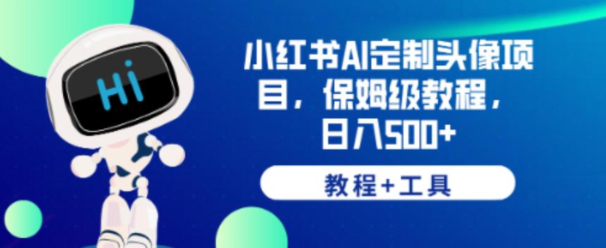 小红书AI定制头像项目，保姆级教程，日入500+【教程+工具】【揭秘】-副业宇宙