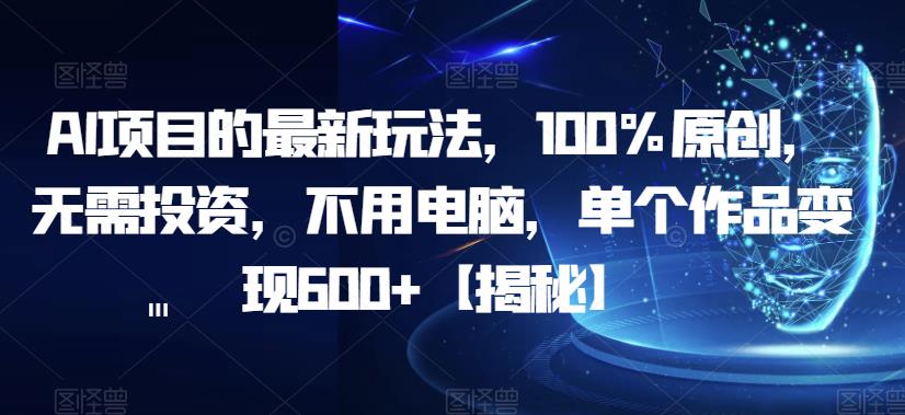 AI项目的最新玩法，100%原创，无需投资，不用电脑，单个作品变现600+【揭秘】-副业宇宙