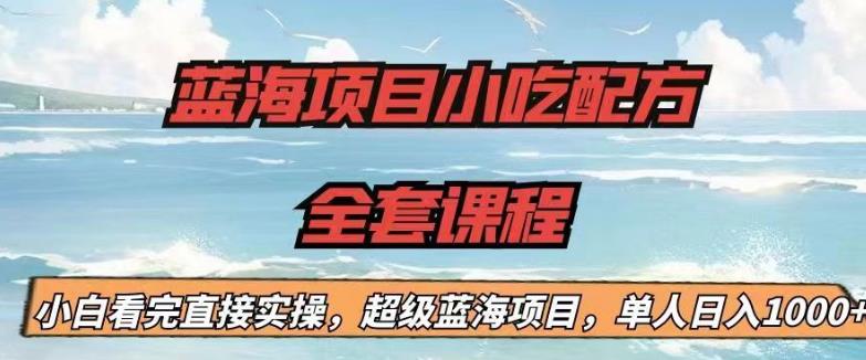 蓝海项目小吃配方全套课程，小白看完直接实操，单人日入1000+【揭秘】-副业宇宙