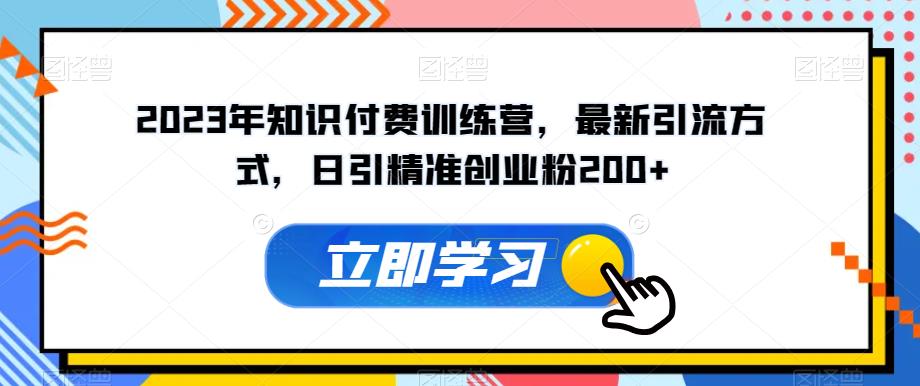2023年知识付费训练营，最新引流方式，日引精准创业粉200+【揭秘】-副业宇宙