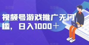 视频号游戏推广无门槛，日入1000＋【揭秘】-副业宇宙