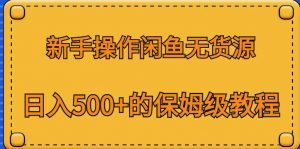 新手操作闲鱼无货源，日入500+的保姆级教程【揭秘】-副业宇宙
