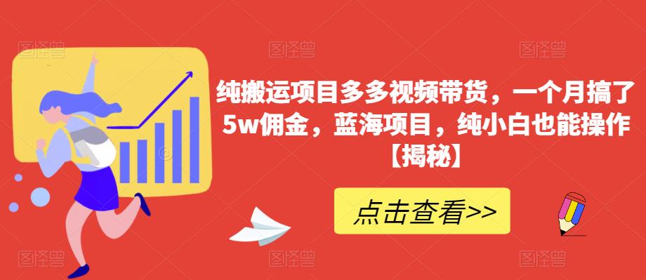 纯搬运项目多多视频带货，一个月搞了5w佣金，蓝海项目，纯小白也能操作【揭秘】-副业宇宙