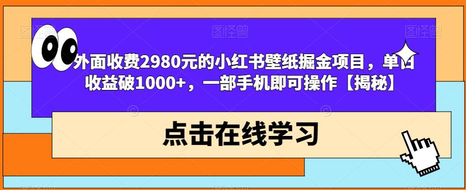 外面收费2980元的小红书壁纸掘金项目，单日收益破1000+，一部手机即可操作【揭秘】-副业宇宙