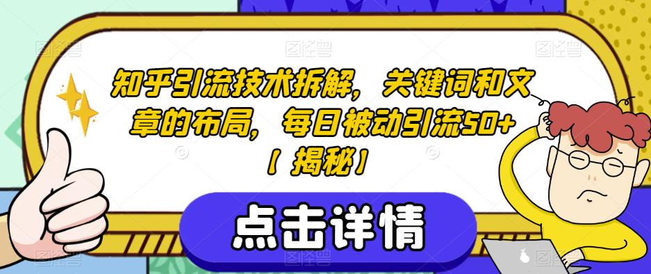 知乎引流技术拆解，关键词和文章的布局，每日被动引流50+【揭秘】-副业宇宙