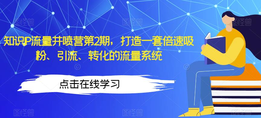 知识IP流量井喷营第2期，打造一套倍速吸粉、引流、转化的流量系统-副业宇宙