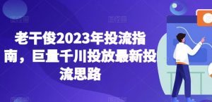 老干俊2023年投流指南,巨量千川投放最新投流思路-副业宇宙