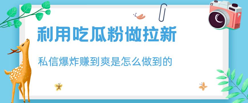 利用吃瓜粉做拉新，私信爆炸日入1000+赚到爽是怎么做到的【揭秘】-副业宇宙