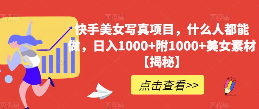 快手美女写真项目，什么人都能做，日入1000+附1000+美女素材【揭秘】-副业宇宙
