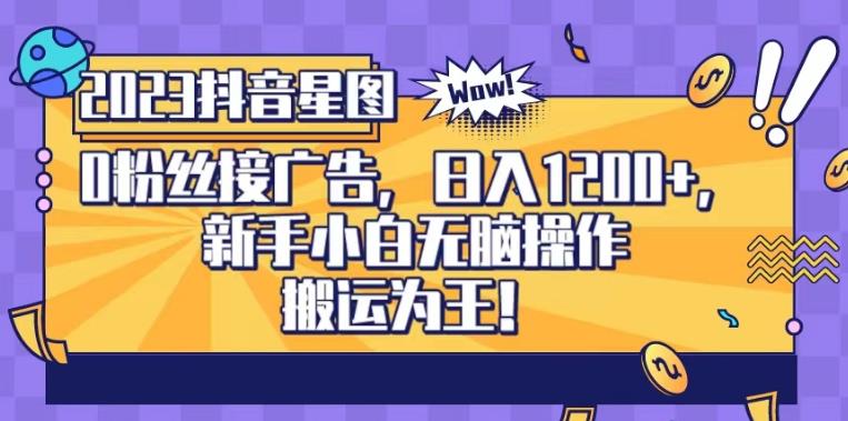 抖音星图0粉接广告，新手小白无脑操作日入1200+，无上限无门槛，搬运为王！【揭秘】-副业宇宙