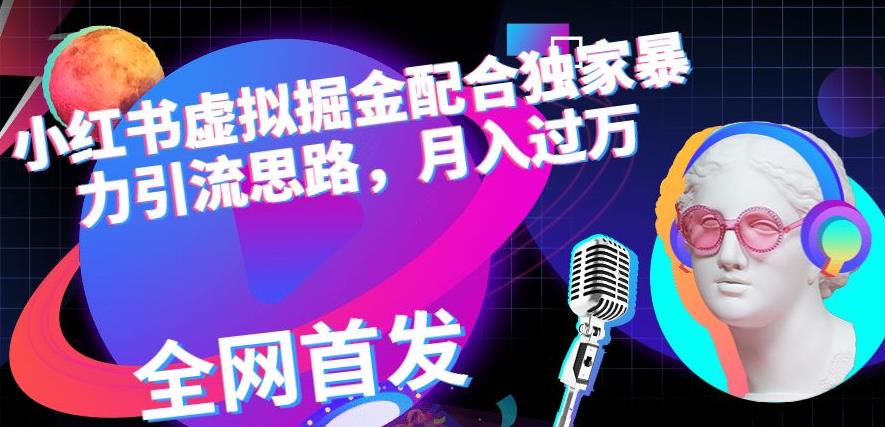 小红书虚拟掘金配合独家首发暴力引流思路，月入过万【揭秘】-副业宇宙