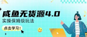 咸鱼无货源4.0实操保姆级玩法，适合新手小白-副业宇宙