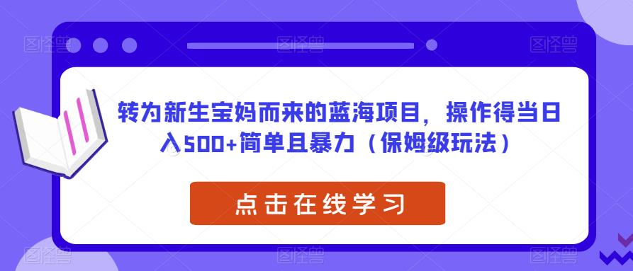 转为新生宝妈而来的蓝海项目，操作得当日入500+简单且暴力（保姆级玩法）【揭秘】-副业宇宙