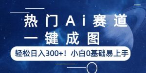 热门Ai赛道，一键成图，轻松日入300+！小白0基础易上手【揭秘】-副业宇宙