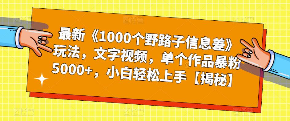 最新《1000个野路子信息差》玩法，文字视频，单个作品暴粉5000+，小白轻松上手【揭秘】-副业宇宙