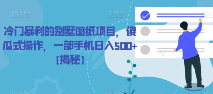 冷门暴利的别墅图纸项目，傻瓜式操作，一部手机日入500+【揭秘】-副业宇宙