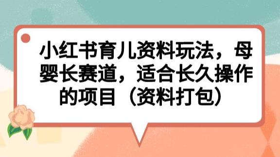 小红书育儿资料玩法，母婴长赛道，适合长久操作的项目（资料打包）【揭秘】-副业宇宙