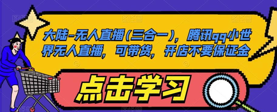 大陆-无人直播(三合一)，腾讯qq小世界无人直播，可带货，开店不要保证金-副业宇宙