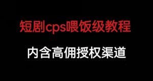 短剧cps喂饭级教学，内涵高佣授权渠道-副业宇宙