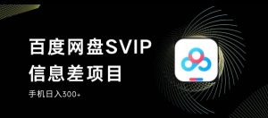 百度网盘SVIP信息差项目，0投入小白极速上手，手机稳定日入300+【揭秘】-副业宇宙