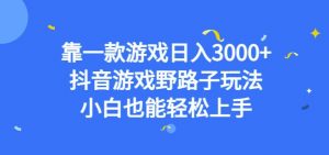 靠一款游戏日入3000+，抖音游戏野路子玩法，小白也能轻松上手【揭秘】-副业宇宙