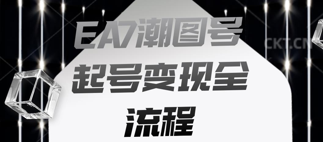 EA7潮图号起号变现全流程，快速起号飞速涨粉【揭秘】-副业宇宙