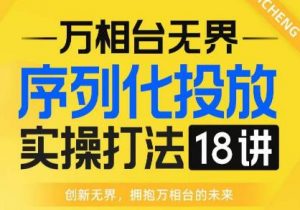 【万相台无界】序列化投放实操18讲线上实战班，全网首推，运营福音！-副业宇宙