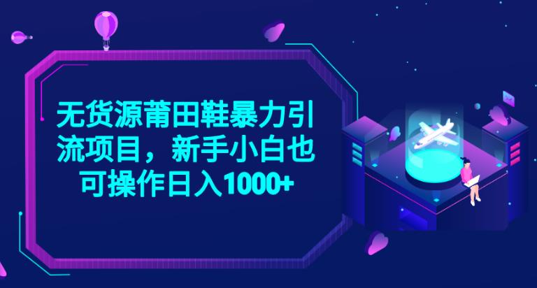 2023无货源莆田鞋暴力引流项目，新手小白也可实操日入1000+【揭秘】-副业宇宙