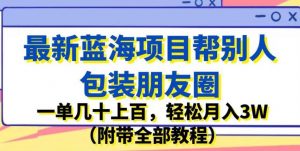 最新蓝海项目帮别人包装朋友圈，一单几十上百，轻松月入3W（附带全部教程）-副业宇宙