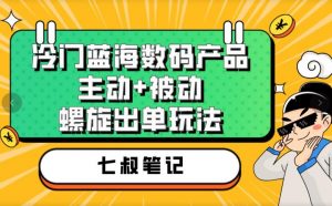 七叔冷门蓝海数码产品，主动+被动螺旋出单玩法，每天百分百出单【揭秘】-副业宇宙