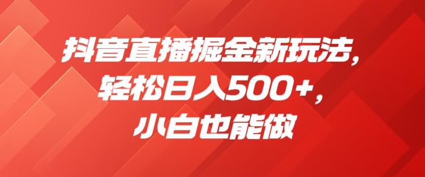 抖音直播掘金新玩法，轻松日入500+，小白也能做【揭秘】-副业宇宙