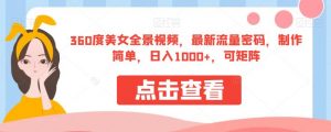 360度美女全景视频，最新流量密码，制作简单，日入1000+，可矩阵【揭秘】-副业宇宙