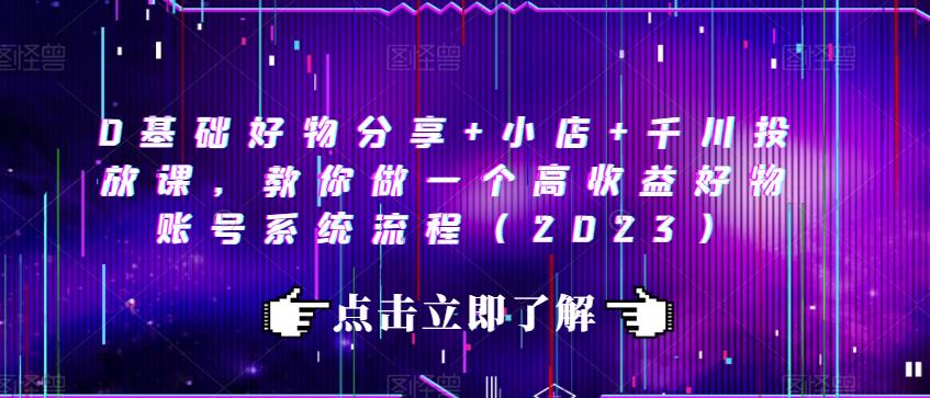 0基础好物分享+小店+千川投放课，教你做一个高收益好物账号系统流程（2023）-副业宇宙