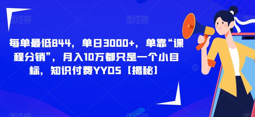 每单最低844，单日3000+，单靠“课程分销”，月入10万都只是一个小目标，知识付费YYDS【揭秘】-副业宇宙