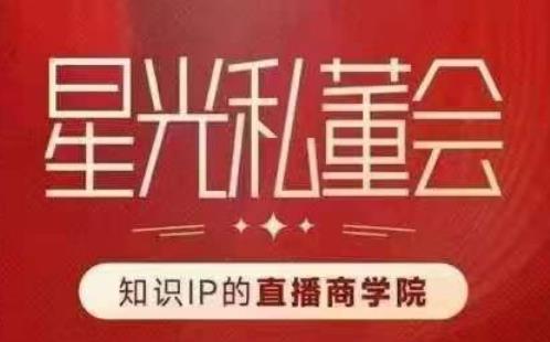 星光私董会（知识IP的直播商学院）赋能直播驱动的知识IP和老板，帮你做出高流量、高变现的直播间！-副业宇宙
