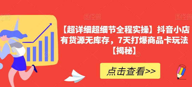 【超详细超细节全程实操】抖音小店有货源无库存，7天打爆商品卡玩法【揭秘】-副业宇宙